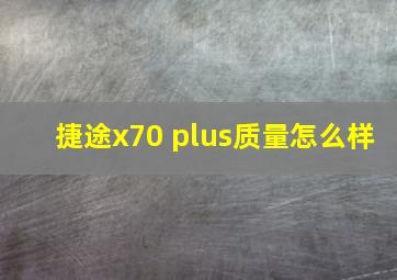 捷途x70 plus质量怎么样